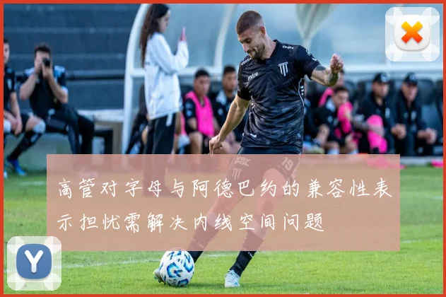 高管对字母与阿德巴约的兼容性表示担忧需解决内线空间问题