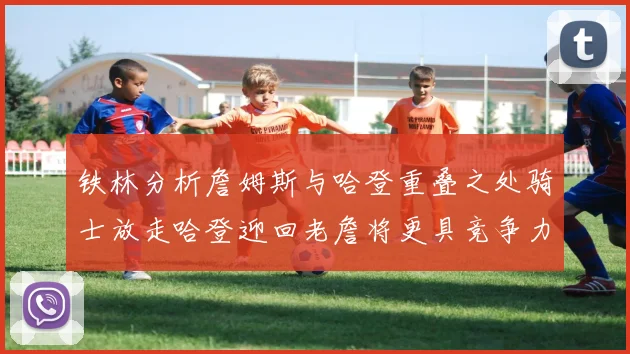 铁林分析詹姆斯与哈登重叠之处骑士放走哈登迎回老詹将更具竞争力