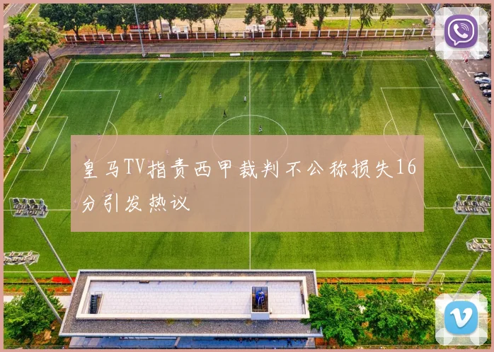 皇马TV指责西甲裁判不公称损失16分引发热议