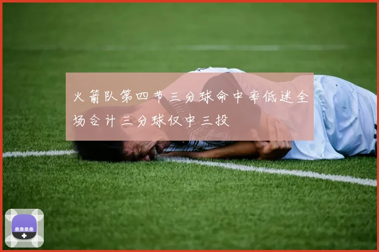火箭队第四节三分球命中率低迷全场合计三分球仅中三投
