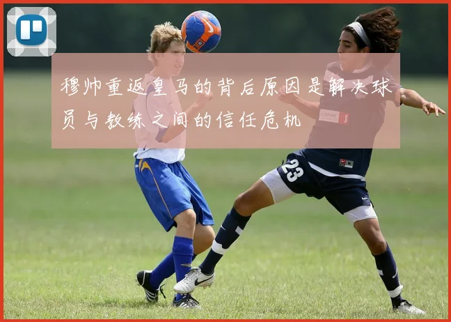 穆帅重返皇马的背后原因是解决球员与教练之间的信任危机