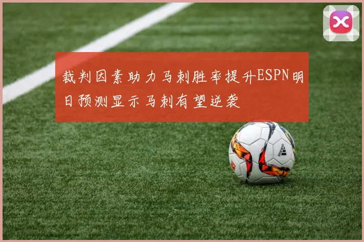 裁判因素助力马刺胜率提升ESPN明日预测显示马刺有望逆袭