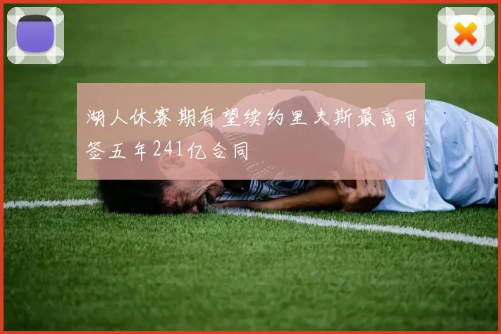 湖人休赛期有望续约里夫斯最高可签五年241亿合同