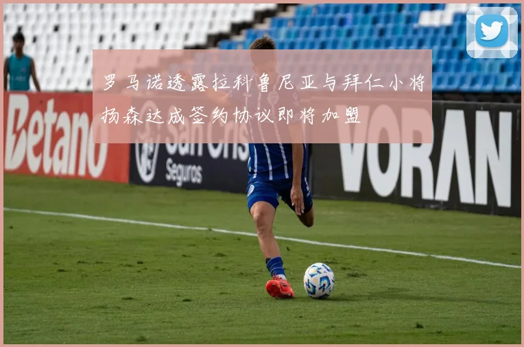 罗马诺透露拉科鲁尼亚与拜仁小将扬森达成签约协议即将加盟