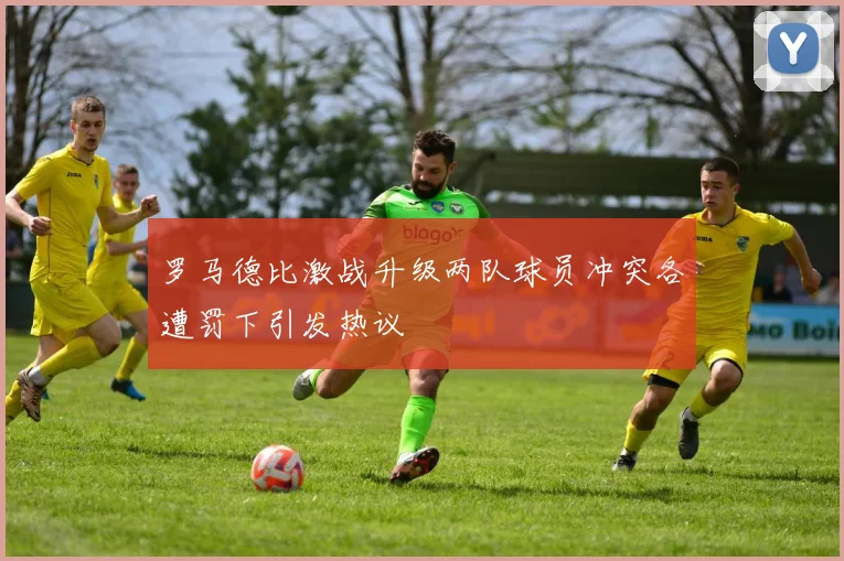 罗马德比激战升级两队球员冲突各遭罚下引发热议