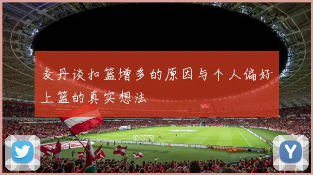 麦丹谈扣篮增多的原因与个人偏好上篮的真实想法