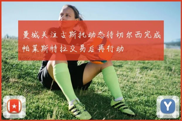 曼城关注古斯托动态待切尔西完成帕莱斯特拉交易后再行动