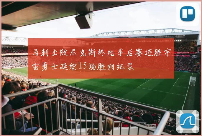 马刺击败尼克斯终结季后赛连胜宇宙勇士延续15场胜利纪录
