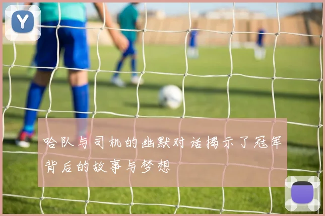 哈队与司机的幽默对话揭示了冠军背后的故事与梦想