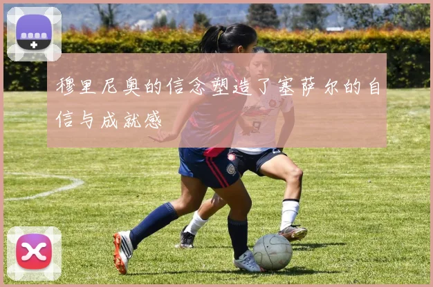 穆里尼奥的信念塑造了塞萨尔的自信与成就感