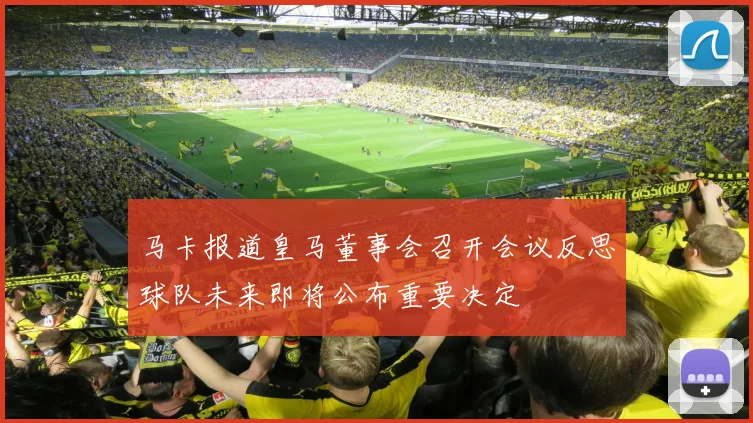 马卡报道皇马董事会召开会议反思球队未来即将公布重要决定